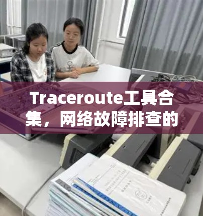 Traceroute工具合集，网络故障排查的利器