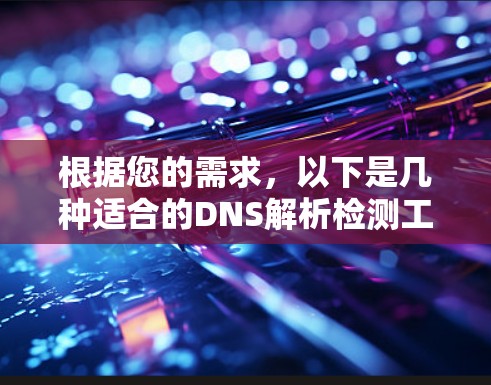 根据您的需求，以下是几种适合的DNS解析检测工具的推荐