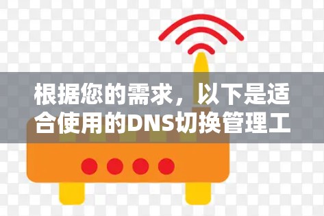 根据您的需求，以下是适合使用的DNS切换管理工具的推荐