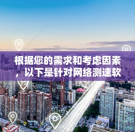 根据您的需求和考虑因素，以下是针对网络测速软件的推荐和选择建议