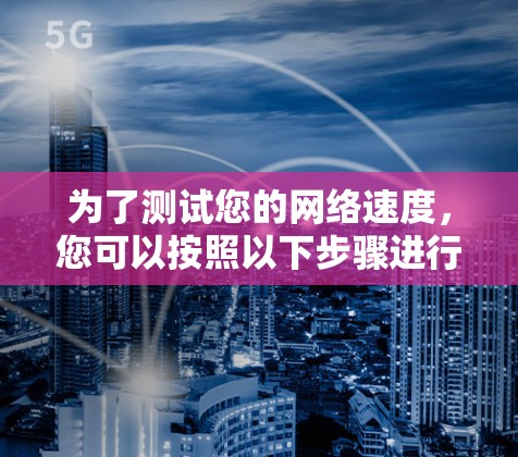 为了测试您的网络速度，您可以按照以下步骤进行