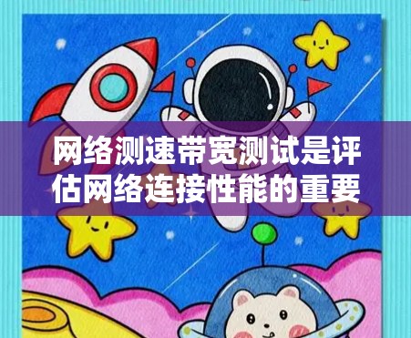 网络测速带宽测试是评估网络连接性能的重要步骤，通常用于确认网络带宽、延迟、丢包率等关键指标。带宽测试可以帮助用户了解网络连接的实际速度，是否达到提供商的承诺