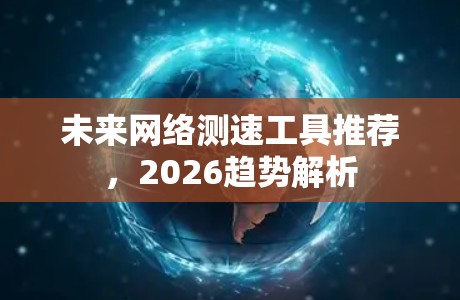 未来网络测速工具推荐，2026趋势解析
