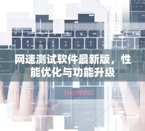 网速测试软件最新版，性能优化与功能升级