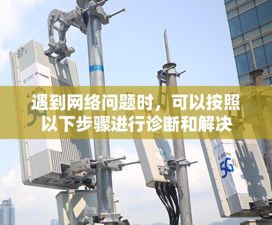 遇到网络问题时，可以按照以下步骤进行诊断和解决