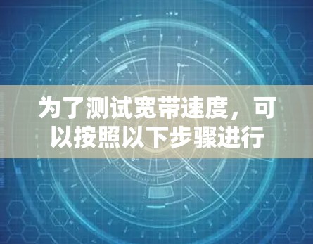 为了测试宽带速度，可以按照以下步骤进行