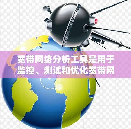 宽带网络分析工具是用于监控、测试和优化宽带网络性能的各种工具。以下是一些常用的宽带网络分析工具和工具类别