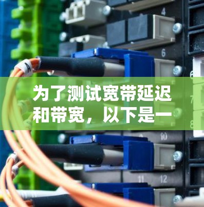 为了测试宽带延迟和带宽，以下是一些适合不同需求和技能水平的工具和方法