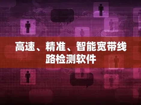 高速、精准、智能宽带线路检测软件