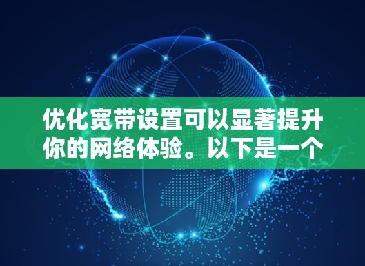 优化宽带设置可以显著提升你的网络体验。以下是一个有条理的步骤指南，帮助你逐步优化宽带性能