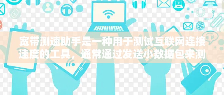 宽带测速助手是一种用于测试互联网连接速度的工具，通常通过发送小数据包来测量传输速率。以下是对其工作原理、优缺点、选择方法和使用建议的详细分析