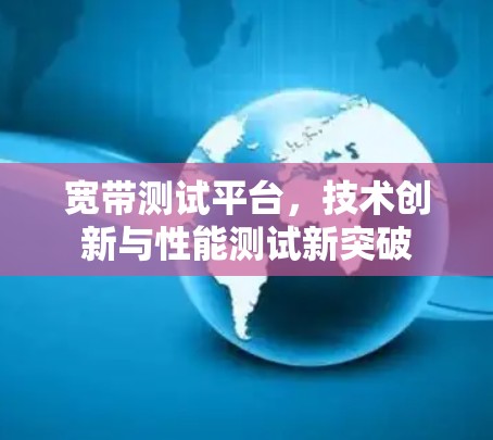 宽带测试平台，技术创新与性能测试新突破