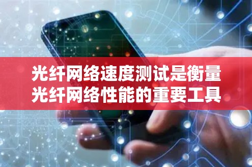 光纤网络速度测试是衡量光纤网络性能的重要工具，通常用于测试互联网连接的速度、延迟和带宽等参数。以下是几种常用的测试方法和工具