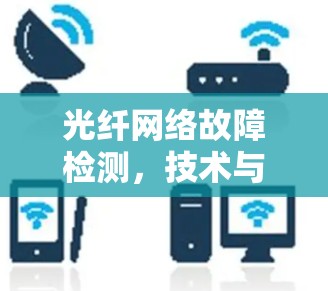 光纤网络故障检测，技术与应用探讨
