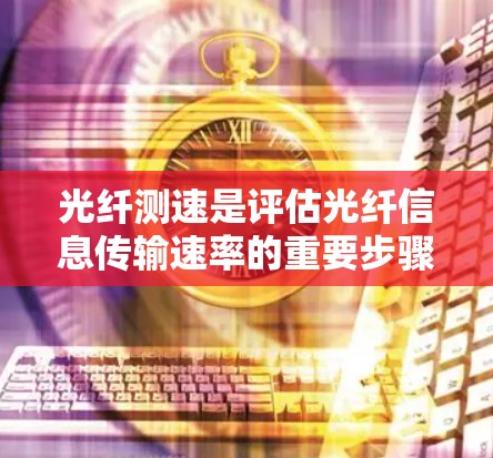 光纤测速是评估光纤信息传输速率的重要步骤，常用于网络性能检测、故障定位和网络优化规划。以下是一个详细的光纤测速教程，帮助您正确进行光纤测速操作