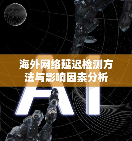 海外网络延迟检测方法与影响因素分析