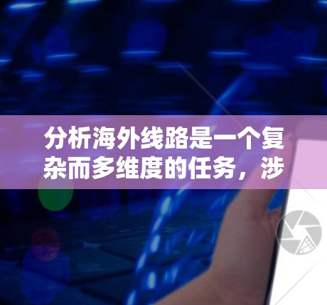 分析海外线路是一个复杂而多维度的任务，涉及技术、监管、市场和未来趋势等多个方面。以下是针对分析海外线路的结构化总结，结合了上述思考过程，形成了一个清晰的框架