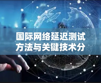 国际网络延迟测试方法与关键技术分析