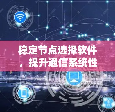 稳定节点选择软件，提升通信系统性能的关键