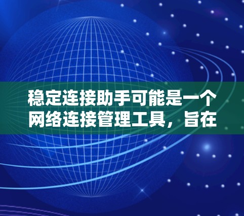 稳定连接助手可能是一个网络连接管理工具，旨在帮助用户保持网络连接稳定，避免网络中断或丢包。以下是一些可能的获取方式