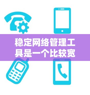 稳定网络管理工具是一个比较宽泛的需求，不同的用户可能有不同的具体需求。以下是一些常用的网络管理工具和解决方案，供你参考