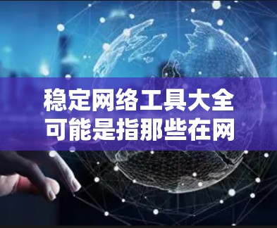 稳定网络工具大全可能是指那些在网络环境中能够提供稳定性、安全性和高效性的工具。这些工具可以帮助用户监控、维护、优化和安全保护网络。以下是一些常见的稳定网络工具，按类别分类