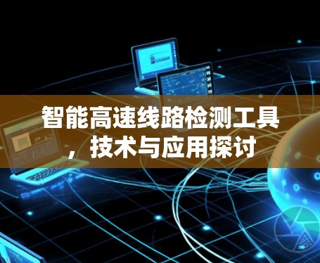 智能高速线路检测工具，技术与应用探讨