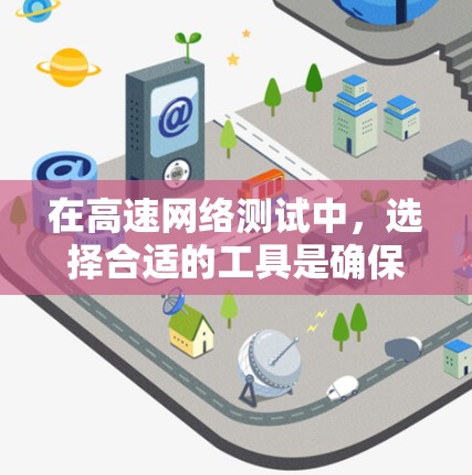 在高速网络测试中，选择合适的工具是确保测试效率和准确性的关键。以下是对高速网络测试软件的详细分步指南，帮助您根据需求选择和实施适当的解决方案