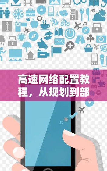 高速网络配置教程，从规划到部署的实用指南