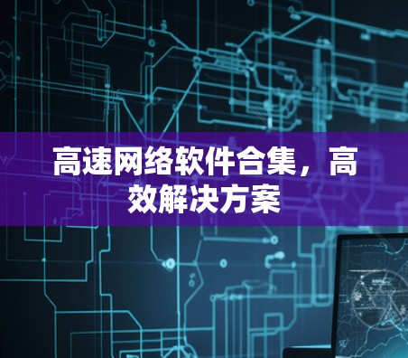 高速网络软件合集，高效解决方案