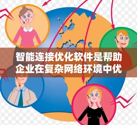 智能连接优化软件是帮助企业在复杂网络环境中优化设备连接，提高网络效率和可靠性的工具。以下是对这一软件的详细分析和总结