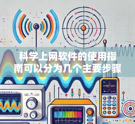 科学上网软件的使用指南可以分为几个主要步骤和注意事项，以下是一些详细的建议