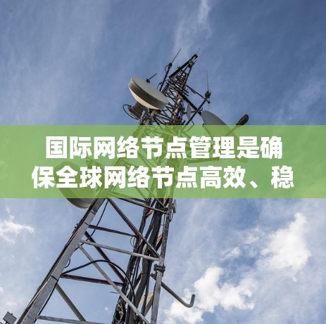 国际网络节点管理是确保全球网络节点高效、稳定运行的复杂任务，涉及技术、政策和协作等多个层面。以下是对国际网络节点管理的详细分析和总结