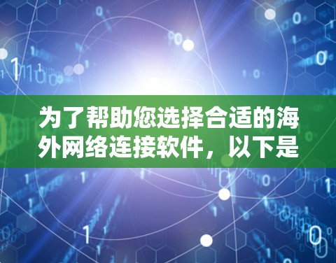 为了帮助您选择合适的海外网络连接软件，以下是对几款主要软件的详细比较，基于功能、安全性、速度、兼容性等因素