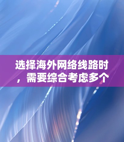 选择海外网络线路时，需要综合考虑多个因素，包括带宽需求、延迟敏感度、安全性、成本以及地区限制等。以下是一些常见的海外网络线路选择方案和建议