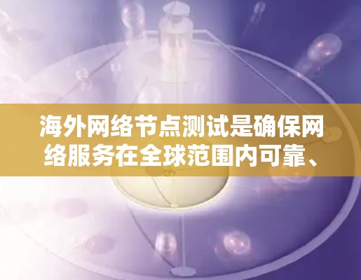 海外网络节点测试是确保网络服务在全球范围内可靠、稳定运行的重要环节。以下是一些常见的测试方法和注意事项