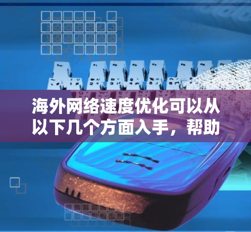 海外网络速度优化可以从以下几个方面入手，帮助你在国际网络环境中获得更快的访问速度