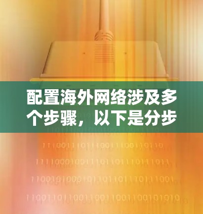 配置海外网络涉及多个步骤，以下是分步骤的指南，帮助您顺利完成配置