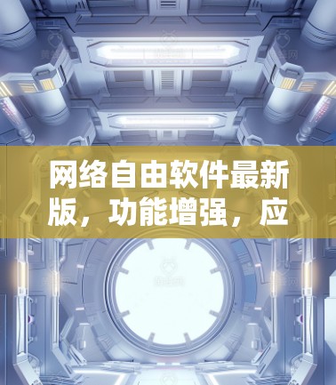 网络自由软件最新版，功能增强，应用更广泛