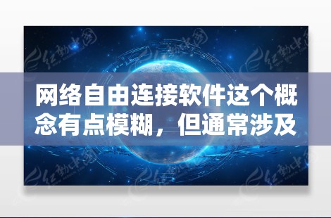 网络自由连接软件这个概念有点模糊，但通常涉及到能够帮助用户自由连接到网络资源的工具或技术。以下是一些常见的网络连接软件和技术，可能与您的需求相关