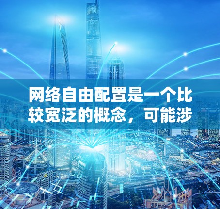 网络自由配置是一个比较宽泛的概念，可能涉及到多种网络配置方法。以下是一个可能的网络自由配置教程，涵盖一些常见的网络配置步骤和技巧