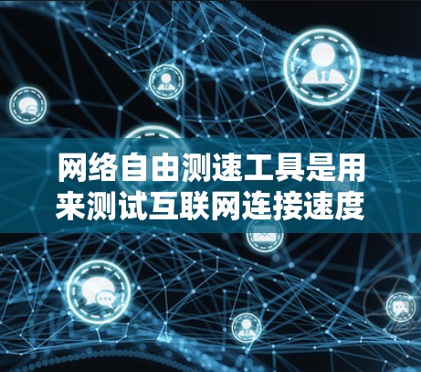 网络自由测速工具是用来测试互联网连接速度的软件或网站，帮助用户了解上网速度、延迟和数据传输质量。以下是几款常用的免费网络测速工具的推荐