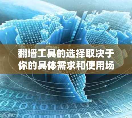 翻墙工具的选择取决于你的具体需求和使用场景。以下是一些常用的翻墙工具及其特点，帮助你选择最适合的工具