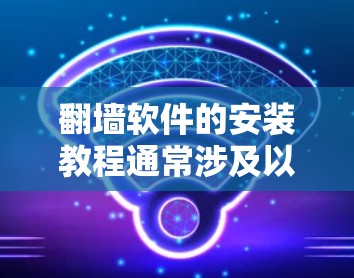 翻墙软件的安装教程通常涉及以下几个步骤，但请注意，翻墙软件的使用可能涉及法律和网络安全问题，建议遵守当地法律法规，并确保使用符合相关规定