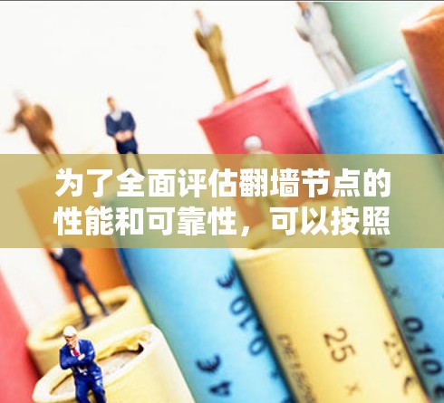 为了全面评估翻墙节点的性能和可靠性，可以按照以下步骤进行测试
