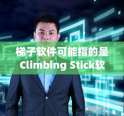 梯子软件可能指的是Climbing Stick软件，但在中文网络环境中，梯子通常用来指代梯子软件（可能是指某些特定功能的软件工具）如果你指的是某个特定的软件，请提供更多信息，以便我更好地帮助你