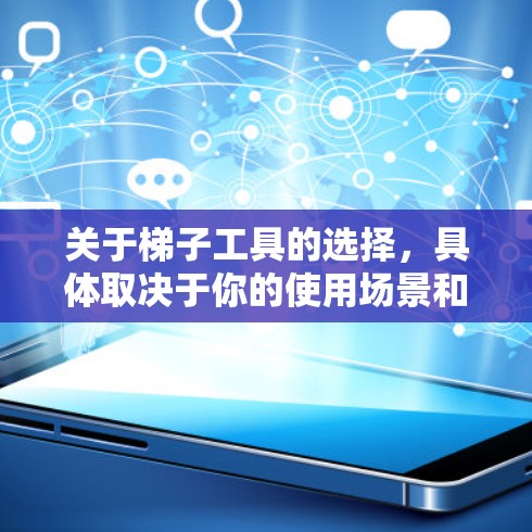 关于梯子工具的选择，具体取决于你的使用场景和需求。以下是一些常见的梯子类型和品牌，供你参考