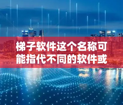 梯子软件这个名称可能指代不同的软件或工具，具体使用方法可能因软件版本或功能需求而有所不同。以下是一些常见的软件使用指南，供您参考
