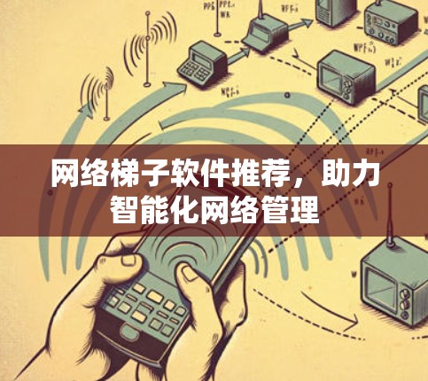网络梯子软件推荐，助力智能化网络管理