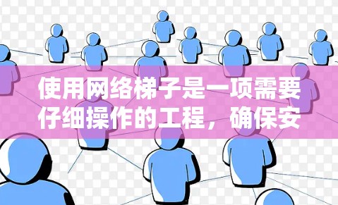 使用网络梯子是一项需要仔细操作的工程，确保安全是关键。以下是使用网络梯子的详细步骤和注意事项